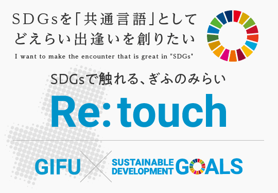 SDGsを「共通言語」としてどえらい出逢いを創りたい Re:touch [リタッチ] SDGsで触れる、ぎふのみらい