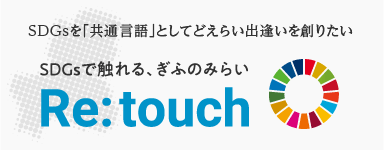 SDGsを「共通言語」としてどえらい出逢いを創りたい Re:touch [リタッチ] SDGsで触れる、ぎふのみらい