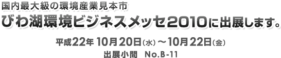 国内最大級の環境産業見本市　びわ湖環境ビジネスメッセ2010に出展します。出展小間　No.B-11