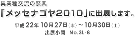 異業種交流の祭典　「メッセナゴヤ2010」に出展します。出展小間　No.3L-8