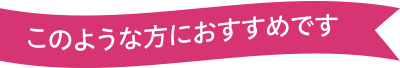 このような方におすすめです