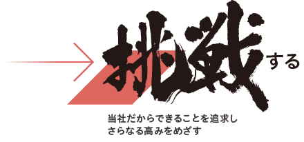 挑戦する：当社だからできることを追求しさらなる高みをめざす