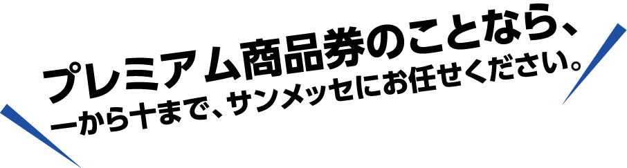 プレミアム商品券のことなら、一から十まで、サンメッセにお任せください。