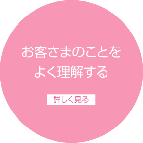 お客さまのことをよく理解する